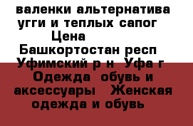 валенки,альтернатива угги и теплых сапог › Цена ­ 2 500 - Башкортостан респ., Уфимский р-н, Уфа г. Одежда, обувь и аксессуары » Женская одежда и обувь   